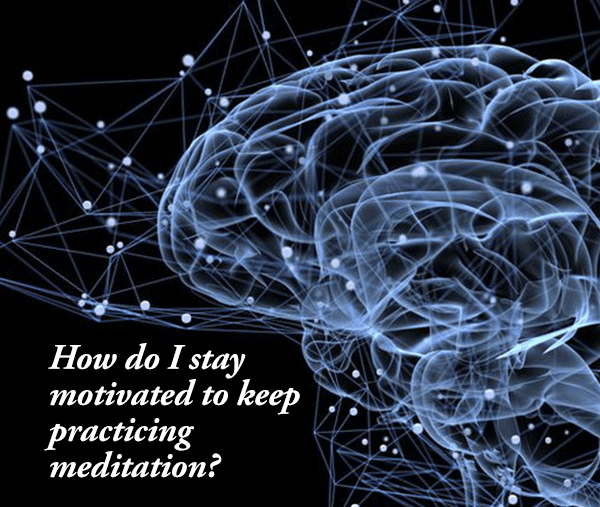 Question of the Day: How do I stay motivated to meditate?
